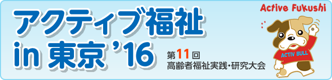 アクティブ福祉in東京'16　第11回高齢者福祉実践・研究大会
