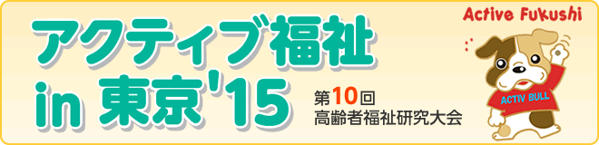 アクティブ福祉in東京'15　第10回高齢者福祉研究大会