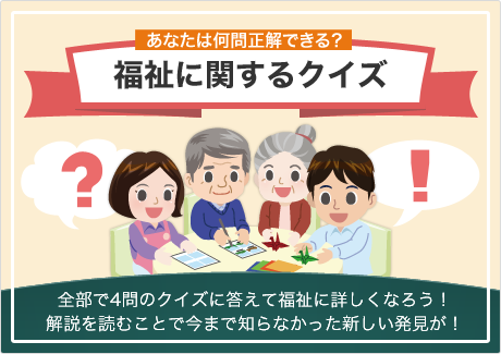 あなたは何問正解できる？福祉に関するクイズ 全部で4問のクイズに答えて福祉に詳しくなろう！解説を読むことで今まで知らなかった新しい発見が！