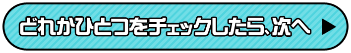 どれかひとつをチェックしたら、次へ