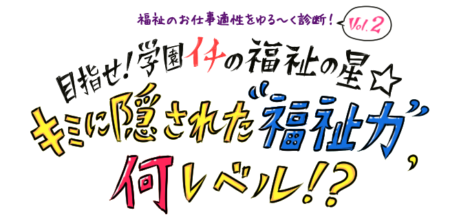 [福祉のお仕事適性をゆる～く診断！Vol.2]目指せ！学園イチの福祉の星☆ キミに隠された“福祉力”、何レベル！？