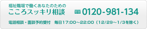 福祉職場で働くあなたのためのこころスッキリ相談 フリーダイヤル0120-981-134 