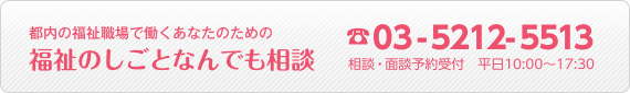 福祉職場で働くあなたのための福祉のしごとなんでも相談 電話：03-5212-5513