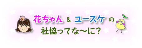 花ちゃん＆ユースケの社協ってな～に？