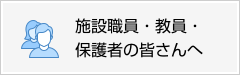 施設職員・教員・保護者の皆さんへ