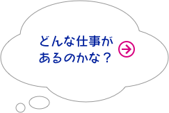 どんな仕事があるのかな？