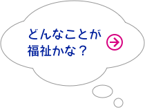 どんなことが福祉かな？