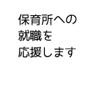 保育所への就職を応援します